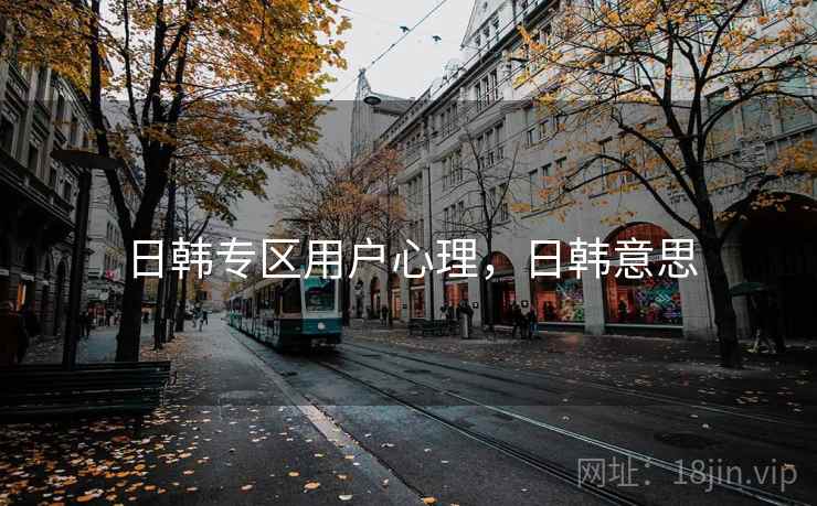 日韩专区用户心理，日韩意思