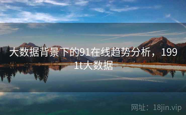 大数据背景下的91在线趋势分析，1991t大数据