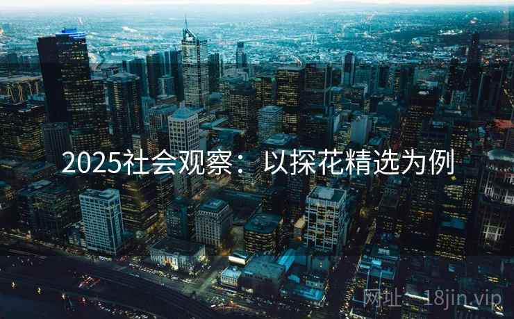 2025社会观察：以探花精选为例