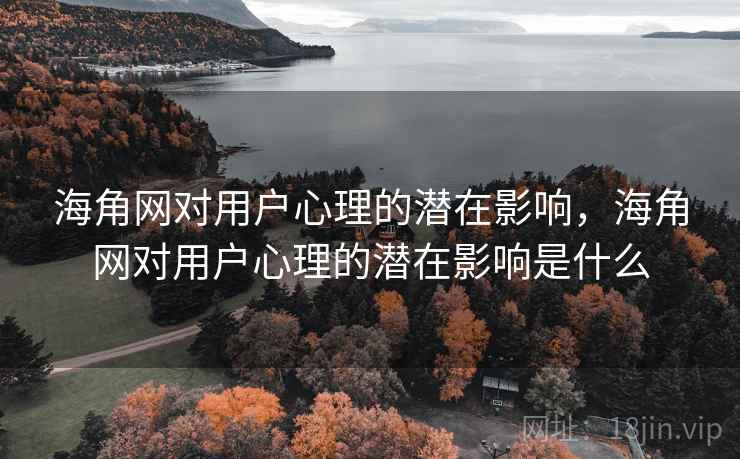 海角网对用户心理的潜在影响，海角网对用户心理的潜在影响是什么