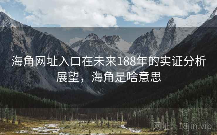 海角网址入口在未来188年的实证分析展望，海角是啥意思