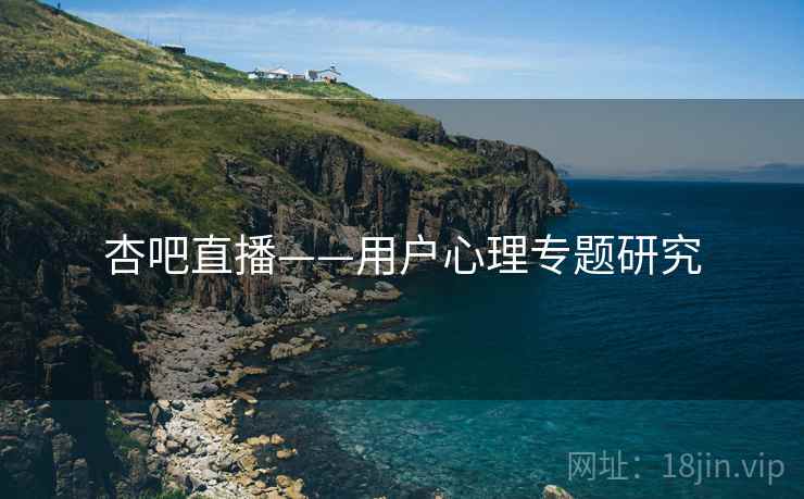 杏吧直播——用户心理专题研究