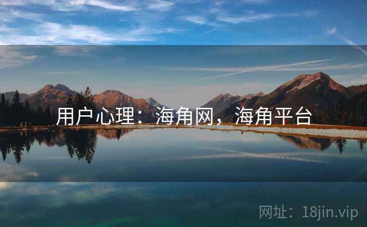 用户心理:海角网,海角平台 用户心理:海角网,海角平台