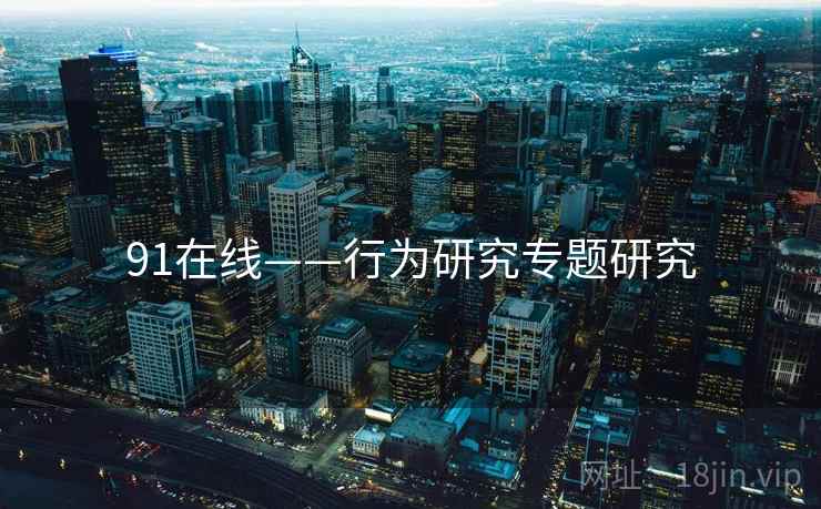 91在线——行为研究专题研究