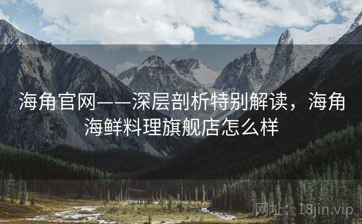海角官网——深层剖析特别解读，海角海鲜料理旗舰店怎么样