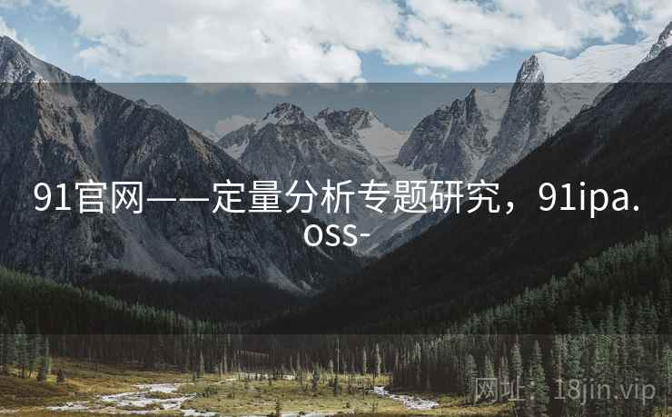 91官网——定量分析专题研究,91ipa.oss- 91官网——定量分析专题研究,91ipa.oss-