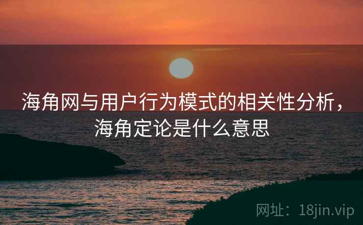 海角网与用户行为模式的相关性分析，海角定论是什么意思