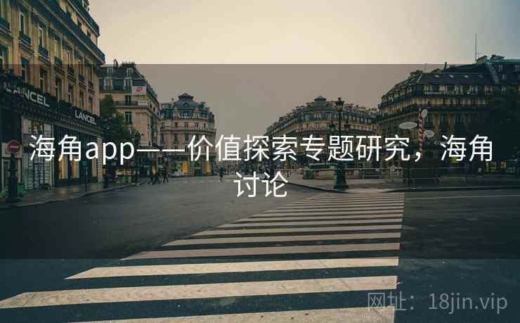 海角app——价值探索专题研究，海角讨论