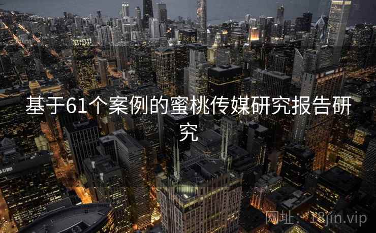 基于61个案例的蜜桃传媒研究报告研究