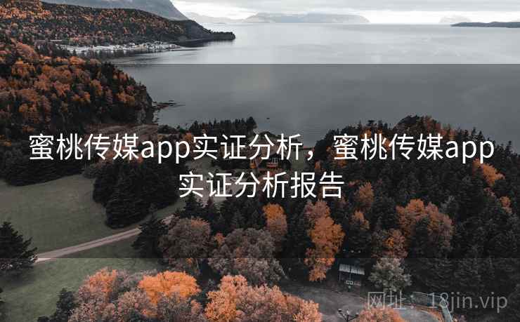 蜜桃传媒app实证分析，蜜桃传媒app实证分析报告