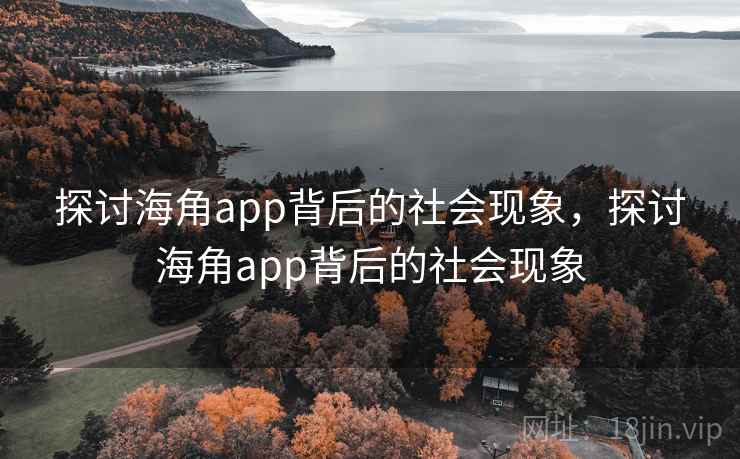 探讨海角app背后的社会现象,探讨海角app背后的社会现象 探讨海角app背后的社会现象,探讨海角app背后的社会现象