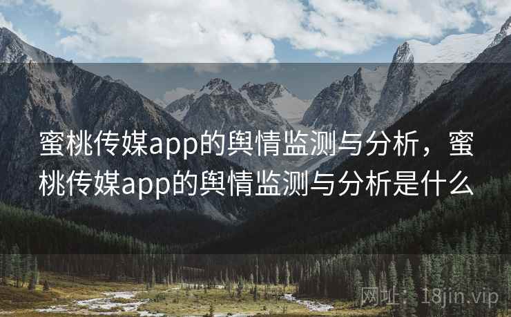 蜜桃传媒app的舆情监测与分析,蜜桃传媒app的舆情监测与分析是什么 蜜桃传媒app的舆情监测与分析,蜜桃传媒app的舆情监测与分析是什么