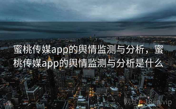 蜜桃传媒app的舆情监测与分析,蜜桃传媒app的舆情监测与分析是什么 蜜桃传媒app的舆情监测与分析,蜜桃传媒app的舆情监测与分析是什么