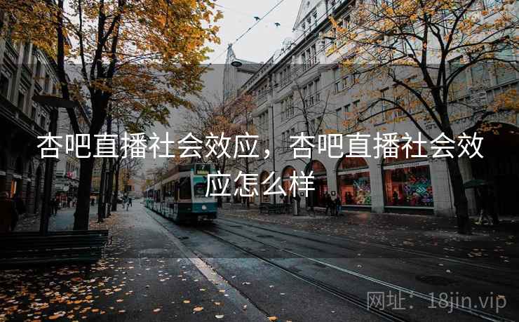 杏吧直播社会效应,杏吧直播社会效应怎么样 杏吧直播社会效应,杏吧直播社会效应怎么样