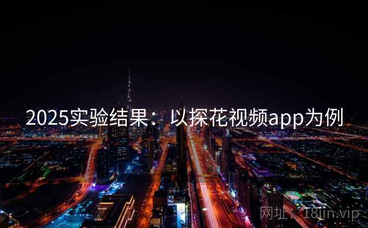 2025实验结果:以探花视频app为例 2025实验结果:以探花视频app为例