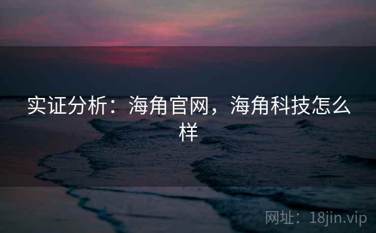 实证分析：海角官网，海角科技怎么样