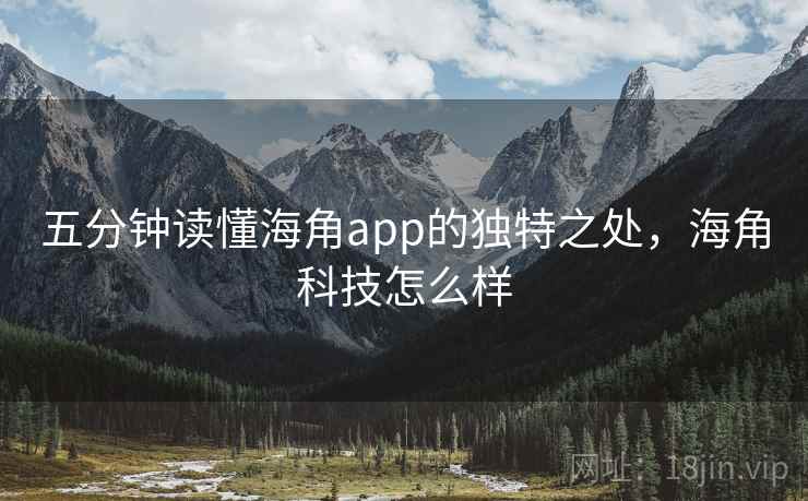 五分钟读懂海角app的独特之处，海角科技怎么样