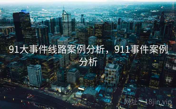 91大事件线路案例分析,911事件案例分析 91大事件线路案例分析,911事件案例分析