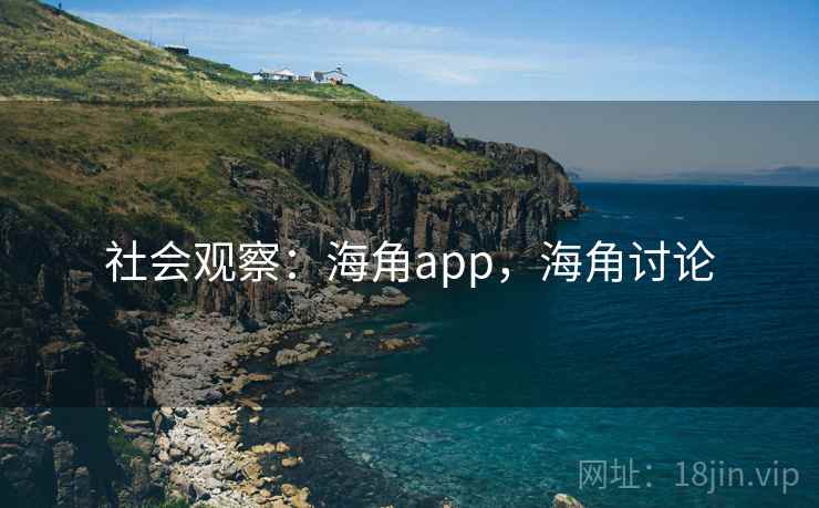 社会观察：海角app，海角讨论